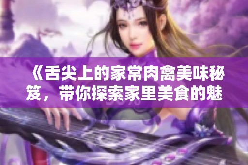 《舌尖上的家常肉禽美味秘笈，带你探索家里美食的魅力》