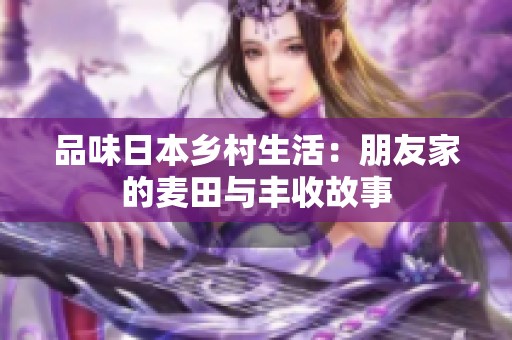 品味日本乡村生活：朋友家的麦田与丰收故事