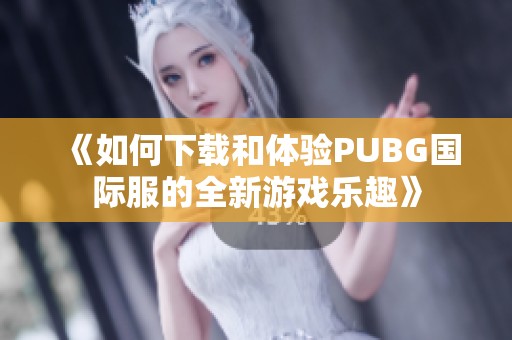 《如何下载和体验PUBG国际服的全新游戏乐趣》