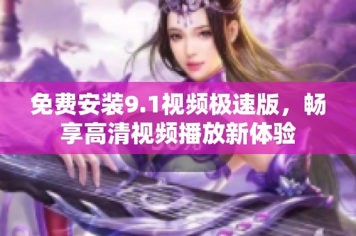免费安装9.1视频极速版，畅享高清视频播放新体验