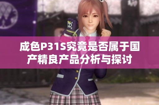 成色P31S究竟是否属于国产精良产品分析与探讨