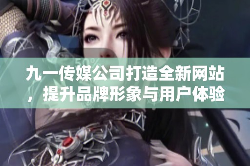 九一传媒公司打造全新网站，提升品牌形象与用户体验