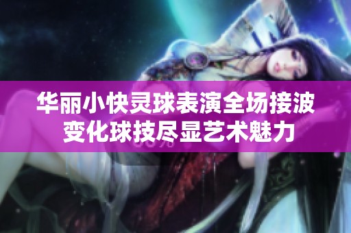 华丽小快灵球表演全场接波 变化球技尽显艺术魅力
