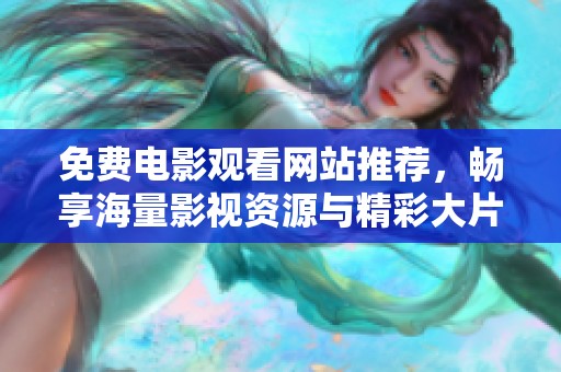 免费电影观看网站推荐，畅享海量影视资源与精彩大片
