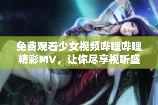免费观看少女视频哔哩哔哩精彩MV，让你尽享视听盛宴