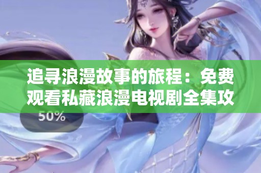 追寻浪漫故事的旅程：免费观看私藏浪漫电视剧全集攻略
