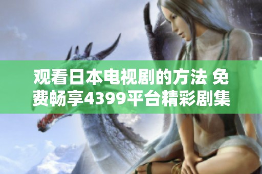 观看日本电视剧的方法 免费畅享4399平台精彩剧集