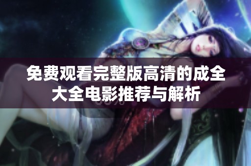 免费观看完整版高清的成全大全电影推荐与解析