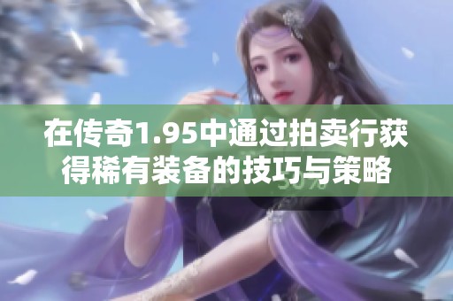 在传奇1.95中通过拍卖行获得稀有装备的技巧与策略