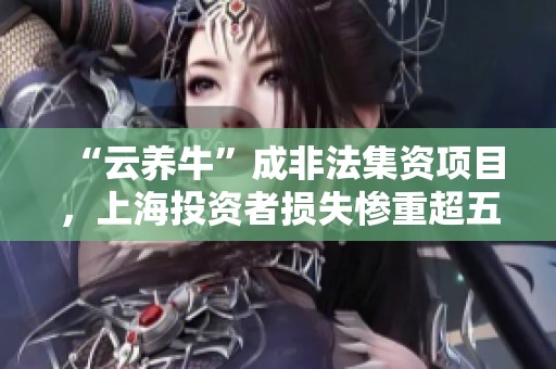 “云养牛”成非法集资项目，上海投资者损失惨重超五亿