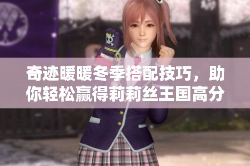 奇迹暖暖冬季搭配技巧，助你轻松赢得莉莉丝王国高分造型
