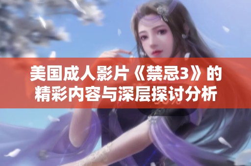 美国成人影片《禁忌3》的精彩内容与深层探讨分析