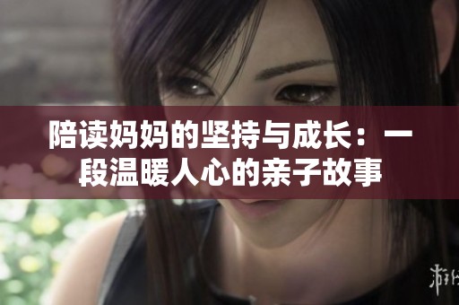 陪读妈妈的坚持与成长：一段温暖人心的亲子故事