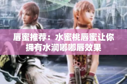 唇蜜推荐：水蜜桃唇蜜让你拥有水润嘟嘟唇效果
