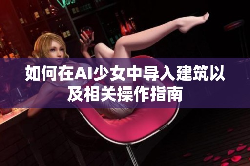 如何在AI少女中导入建筑以及相关操作指南