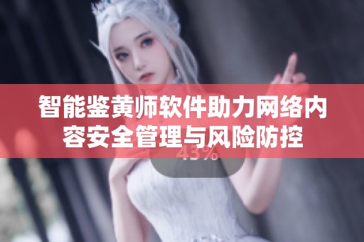 智能鉴黄师软件助力网络内容安全管理与风险防控