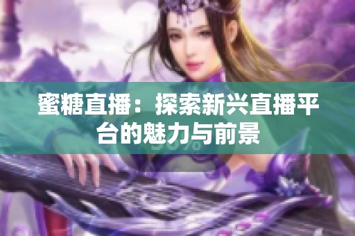 蜜糖直播：探索新兴直播平台的魅力与前景