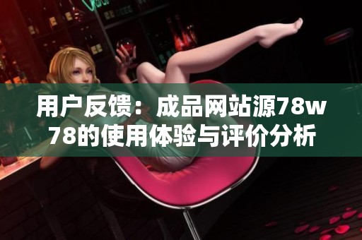 用户反馈：成品网站源78w78的使用体验与评价分析
