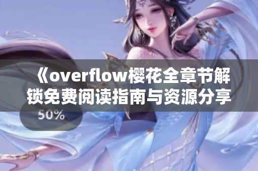 《overflow樱花全章节解锁免费阅读指南与资源分享》