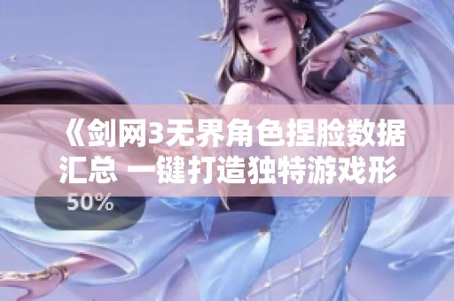 《剑网3无界角色捏脸数据汇总 一键打造独特游戏形象》