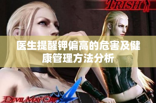 医生提醒钾偏高的危害及健康管理方法分析