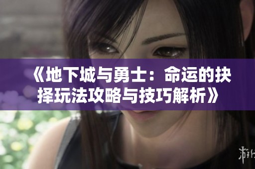《地下城与勇士：命运的抉择玩法攻略与技巧解析》