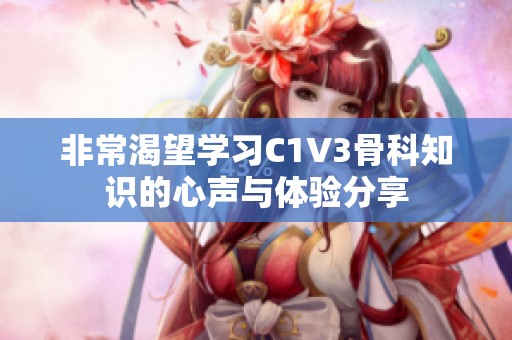 非常渴望学习C1V3骨科知识的心声与体验分享