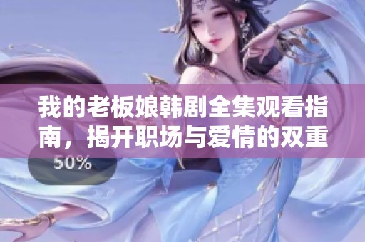 我的老板娘韩剧全集观看指南，揭开职场与爱情的双重秘密