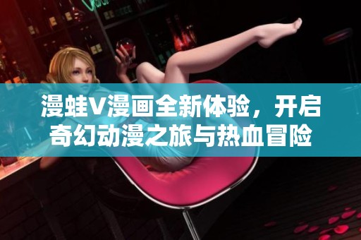 漫蛙V漫画全新体验，开启奇幻动漫之旅与热血冒险
