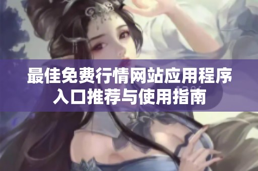 最佳免费行情网站应用程序入口推荐与使用指南