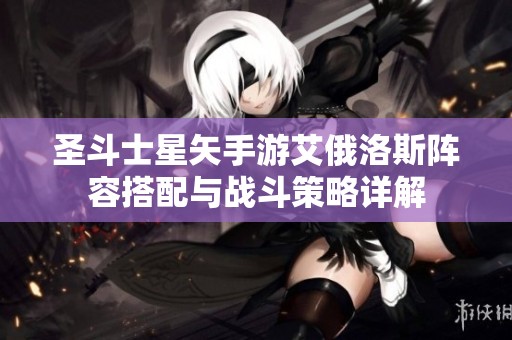 圣斗士星矢手游艾俄洛斯阵容搭配与战斗策略详解