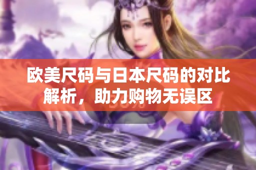 欧美尺码与日本尺码的对比解析，助力购物无误区