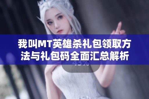 我叫MT英雄杀礼包领取方法与礼包码全面汇总解析