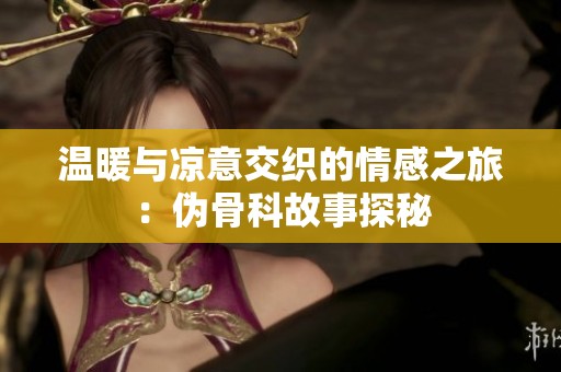 温暖与凉意交织的情感之旅：伪骨科故事探秘