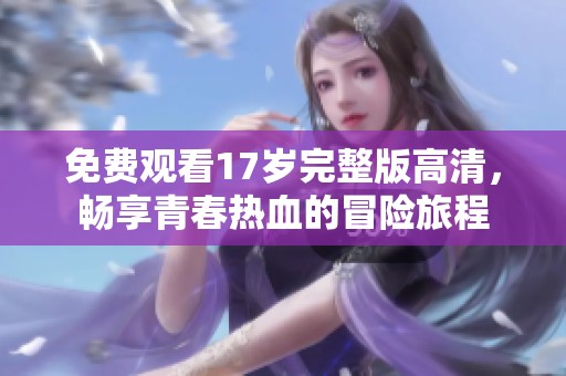 免费观看17岁完整版高清，畅享青春热血的冒险旅程