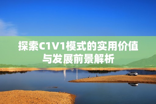 探索C1V1模式的实用价值与发展前景解析