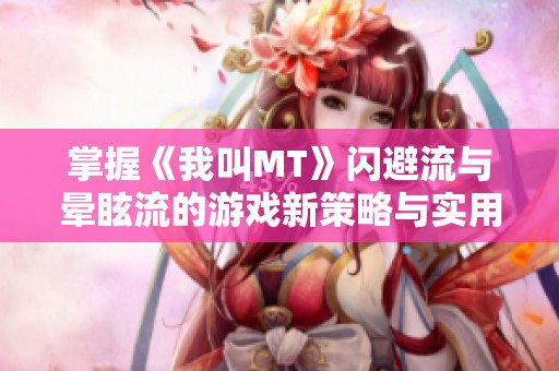 掌握《我叫MT》闪避流与晕眩流的游戏新策略与实用技巧