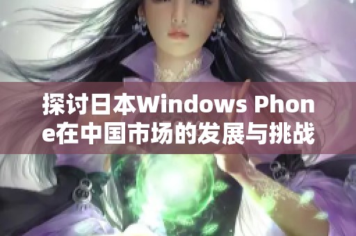 探讨日本Windows Phone在中国市场的发展与挑战