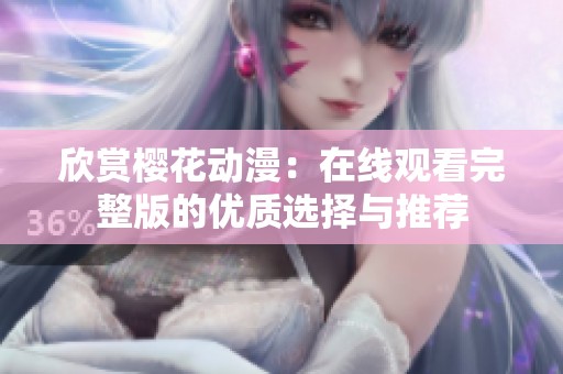 欣赏樱花动漫：在线观看完整版的优质选择与推荐