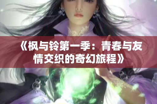 《枫与铃第一季：青春与友情交织的奇幻旅程》