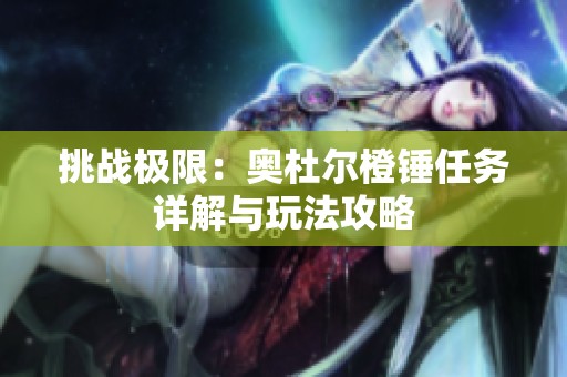 挑战极限：奥杜尔橙锤任务详解与玩法攻略