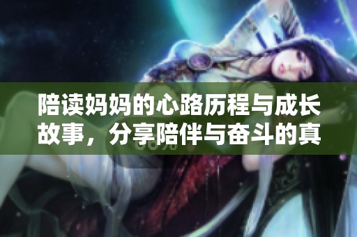 陪读妈妈的心路历程与成长故事，分享陪伴与奋斗的真实生活