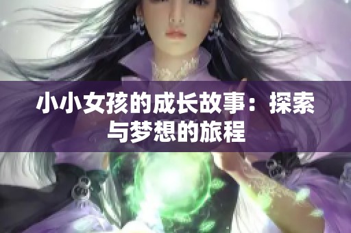 小小女孩的成长故事：探索与梦想的旅程