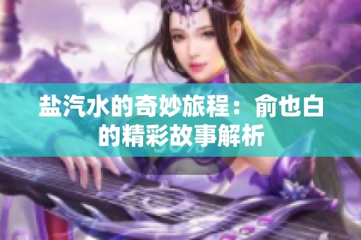 盐汽水的奇妙旅程：俞也白的精彩故事解析