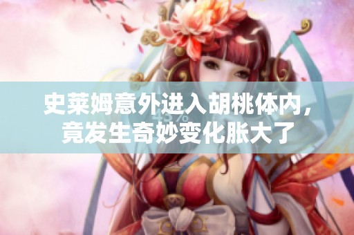 史莱姆意外进入胡桃体内，竟发生奇妙变化胀大了