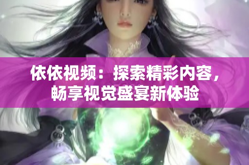 依依视频：探索精彩内容，畅享视觉盛宴新体验