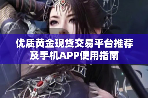 优质黄金现货交易平台推荐及手机APP使用指南