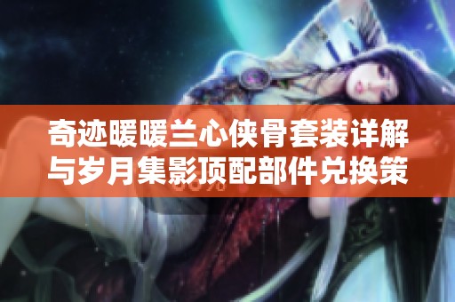 奇迹暖暖兰心侠骨套装详解与岁月集影顶配部件兑换策略分析