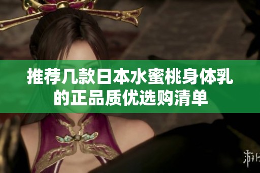 推荐几款日本水蜜桃身体乳的正品质优选购清单
