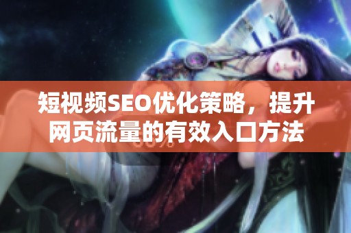短视频SEO优化策略，提升网页流量的有效入口方法
